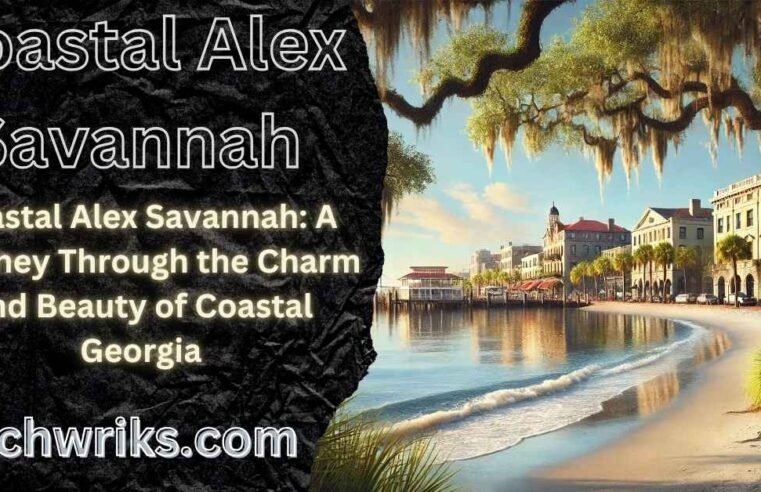 Coastal Alex Savannah: A Journey Through the Charm and Beauty of Coastal Georgia